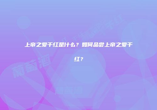 上帝之爱干红是什么？如何品尝上帝之爱干红？