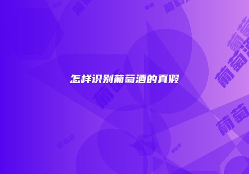 怎样识别葡萄酒的真假