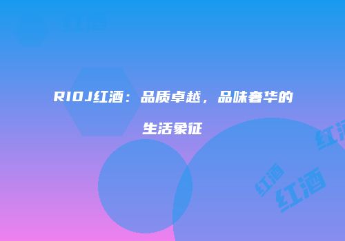 RI0J红酒：品质卓越，品味奢华的生活象征