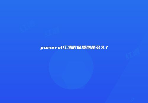 pomerol红酒的保质期是多久？