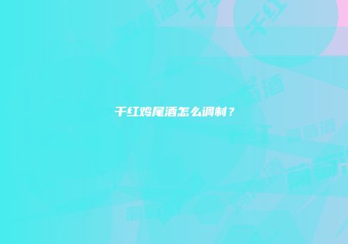 干红鸡尾酒怎么调制？