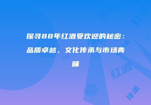 探寻88年红酒受欢迎的秘密：品质卓越，文化传承与市场青睐
