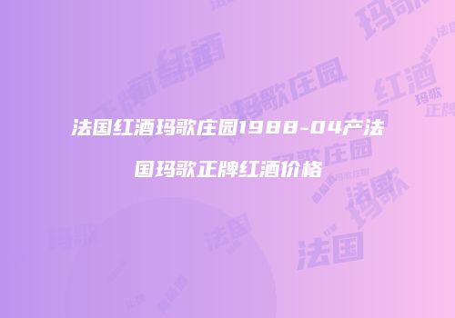 法国红酒玛歌庄园1988-04产法国玛歌正牌红酒价格