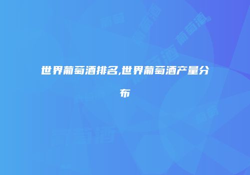 世界葡萄酒排名,世界葡萄酒产量分布