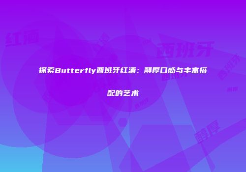 探索Butterfly西班牙红酒：醇厚口感与丰富搭配的艺术