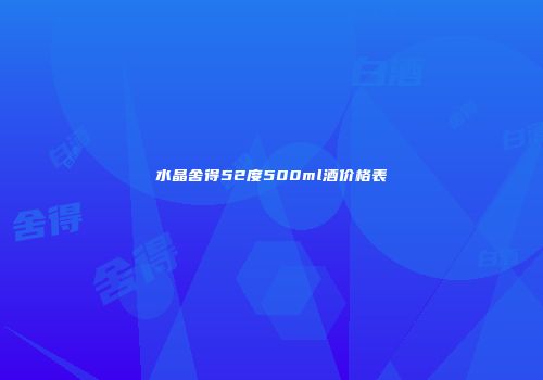 水晶舍得52度500ml酒价格表