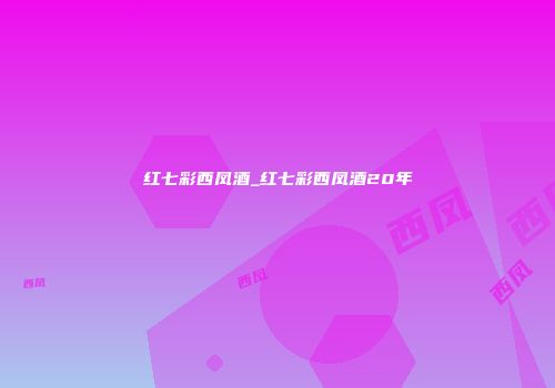 红七彩西凤酒_红七彩西凤酒20年