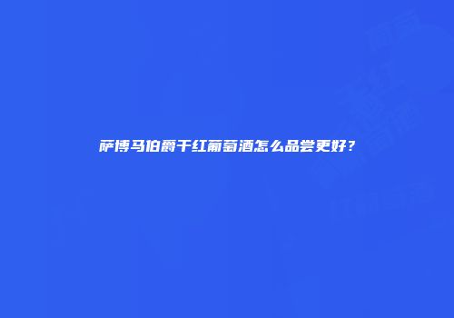 萨博马伯爵干红葡萄酒怎么品尝更好？