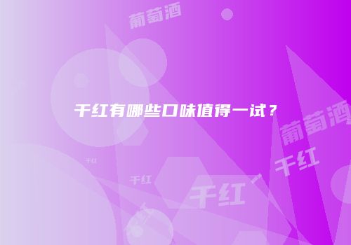 干红有哪些口味值得一试？