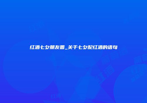 红酒七夕朋友圈_关于七夕配红酒的语句