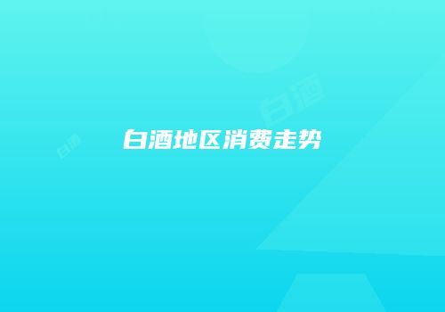 白酒地区消费走势