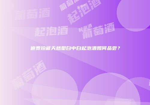 迪费珍藏天然型白中白起泡酒如何品尝？