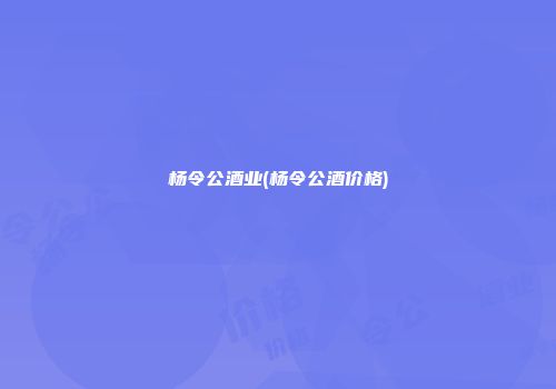 杨令公酒业(杨令公酒价格)