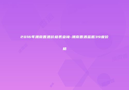 2016年洮南香酒价格表查询-洮南香酒蓝瓶39度价格