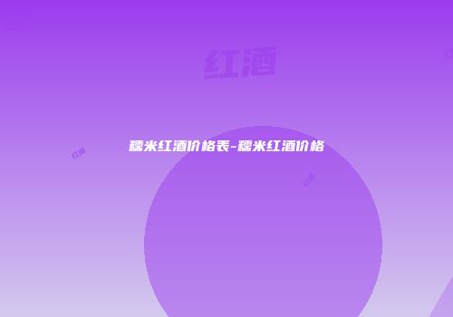 糯米红酒价格表-糯米红酒价格