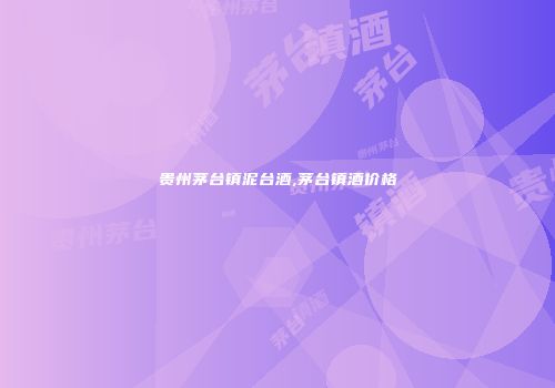 贵州茅台镇泥台酒,茅台镇酒价格