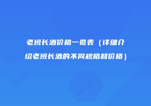 老班长酒价格一览表（详细介绍老班长酒的不同规格和价格）