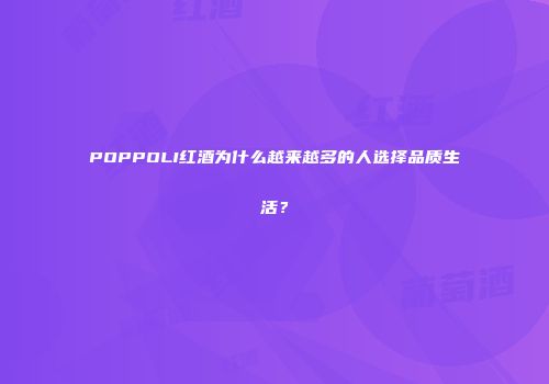 POPPOLI红酒为什么越来越多的人选择品质生活？