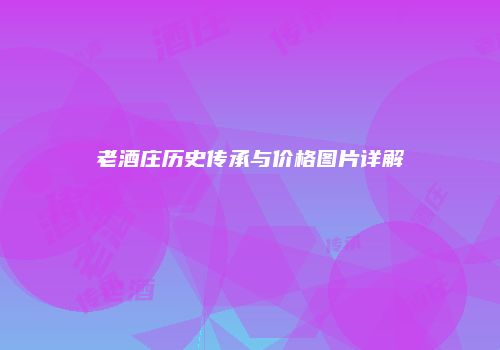 老酒庄历史传承与价格图片详解