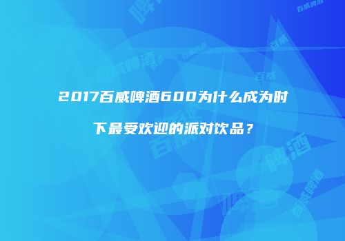 2017百威啤酒600为什么成为时下最受欢迎的派对饮品？