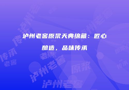 泸州老窖原浆天典绵藏：匠心酿造，品味传承