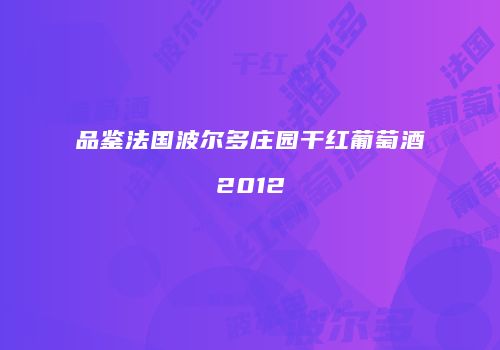 品鉴法国波尔多庄园干红葡萄酒2012