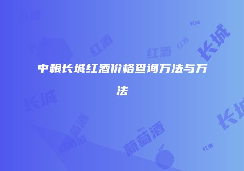 中粮长城红酒价格查询方法与方法