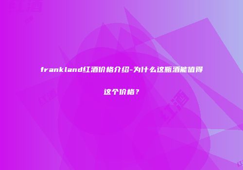 frankland红酒价格介绍-为什么这瓶酒能值得这个价格？