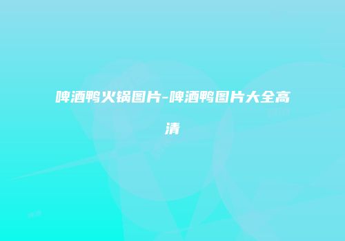 啤酒鸭火锅图片-啤酒鸭图片大全高清