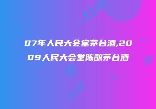 07年人民大会堂茅台酒,2009人民大会堂陈酿茅台酒