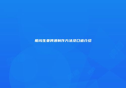 船坞生姜啤酒制作方法及口感介绍