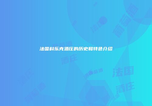法国科乐克酒庄的历史和特色介绍
