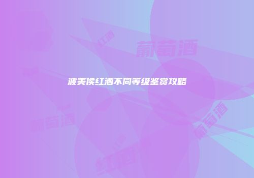 波美侯红酒不同等级鉴赏攻略