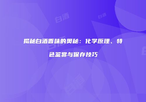 揭秘白酒香味的奥秘：化学原理、特色鉴赏与保存技巧