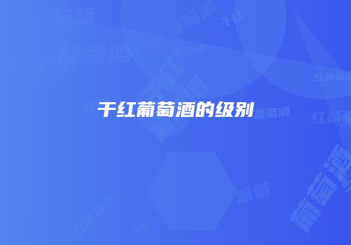 干红葡萄酒的级别