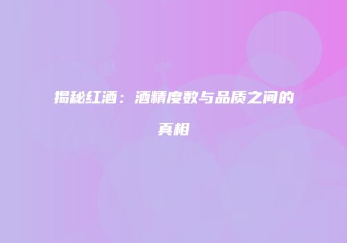 揭秘红酒：酒精度数与品质之间的真相