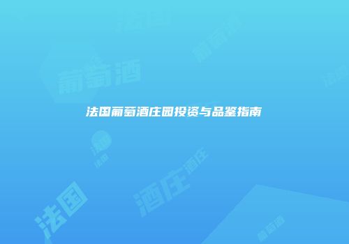 法国葡萄酒庄园投资与品鉴指南
