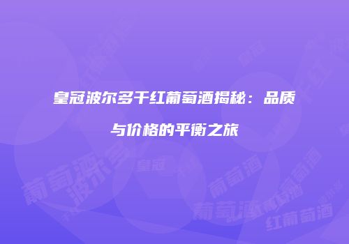 皇冠波尔多干红葡萄酒揭秘：品质与价格的平衡之旅
