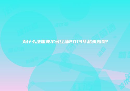为什么法国波尔多红酒2013年越来越贵?