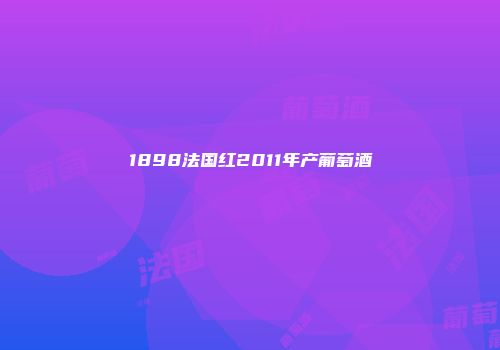 1898法国红2011年产葡萄酒