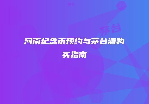 河南纪念币预约与茅台酒购买指南