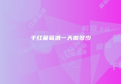 干红葡萄酒一天喝多少
