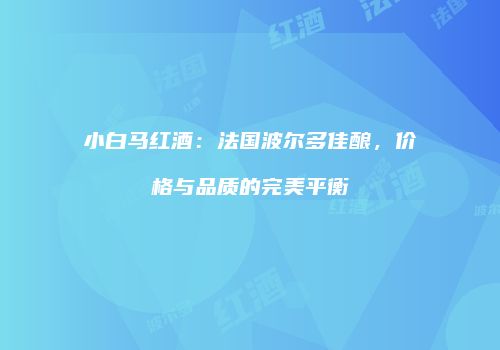 小白马红酒：法国波尔多佳酿，价格与品质的完美平衡