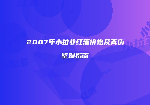 2007年小拉菲红酒价格及真伪鉴别指南