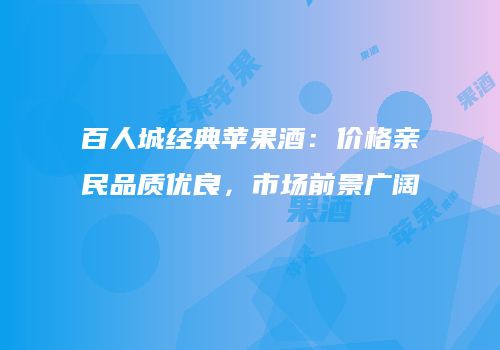 百人城经典苹果酒：价格亲民品质优良，市场前景广阔