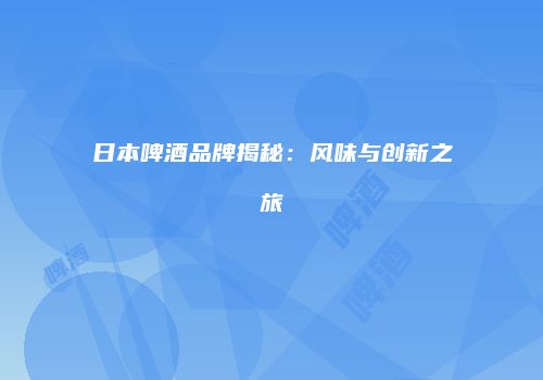 日本啤酒品牌揭秘：风味与创新之旅
