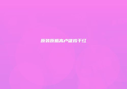 原装原瓶高卢雄鸡干红
