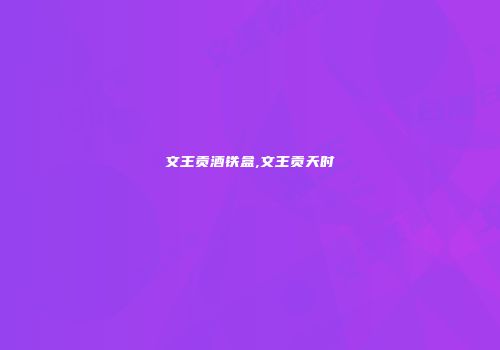文王贡酒铁盒,文王贡天时