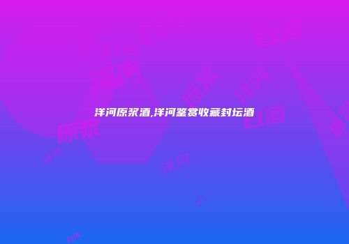 洋河原浆酒,洋河鉴赏收藏封坛酒
