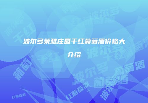 波尔多莱雅庄园干红葡萄酒价格大介绍